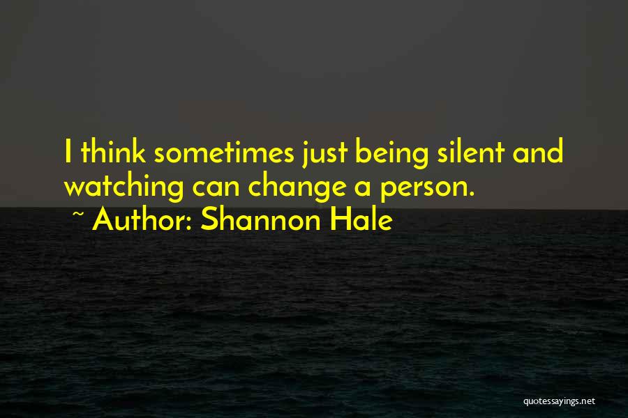 Shannon Hale Quotes: I Think Sometimes Just Being Silent And Watching Can Change A Person.