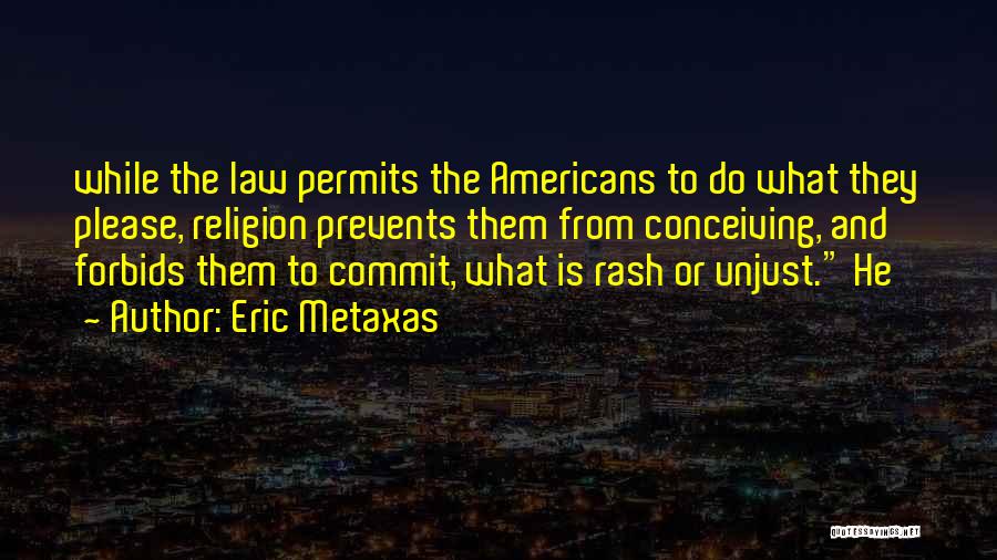 Eric Metaxas Quotes: While The Law Permits The Americans To Do What They Please, Religion Prevents Them From Conceiving, And Forbids Them To