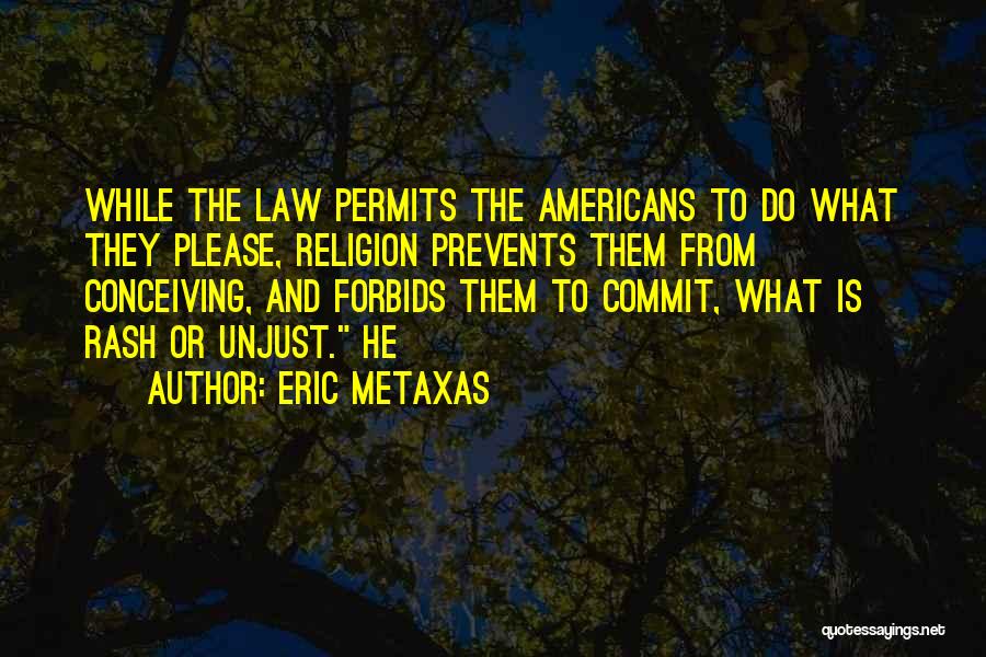 Eric Metaxas Quotes: While The Law Permits The Americans To Do What They Please, Religion Prevents Them From Conceiving, And Forbids Them To