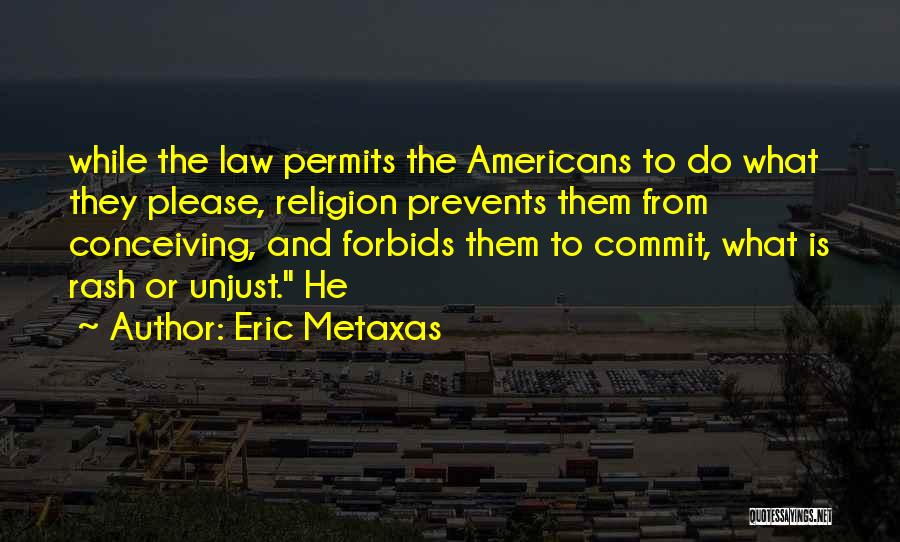 Eric Metaxas Quotes: While The Law Permits The Americans To Do What They Please, Religion Prevents Them From Conceiving, And Forbids Them To