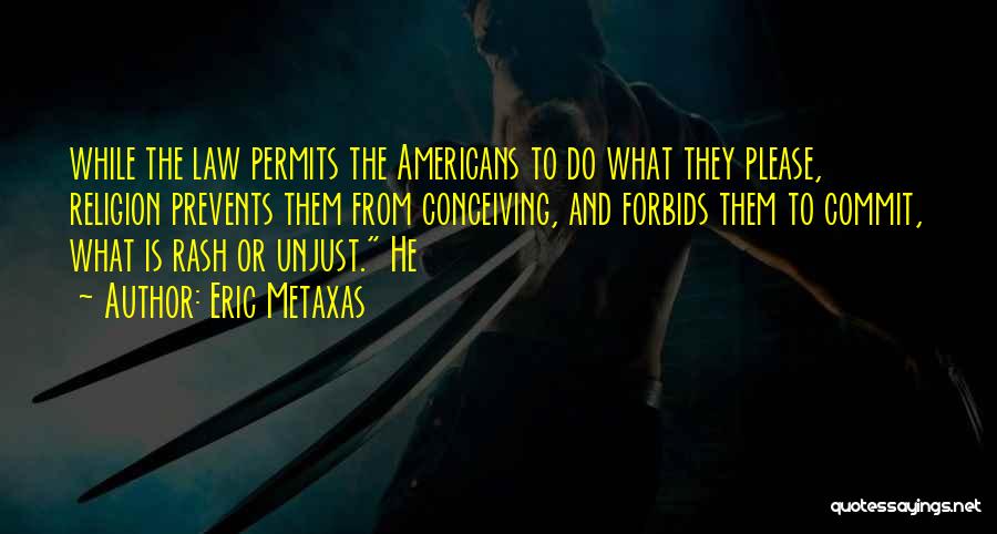 Eric Metaxas Quotes: While The Law Permits The Americans To Do What They Please, Religion Prevents Them From Conceiving, And Forbids Them To