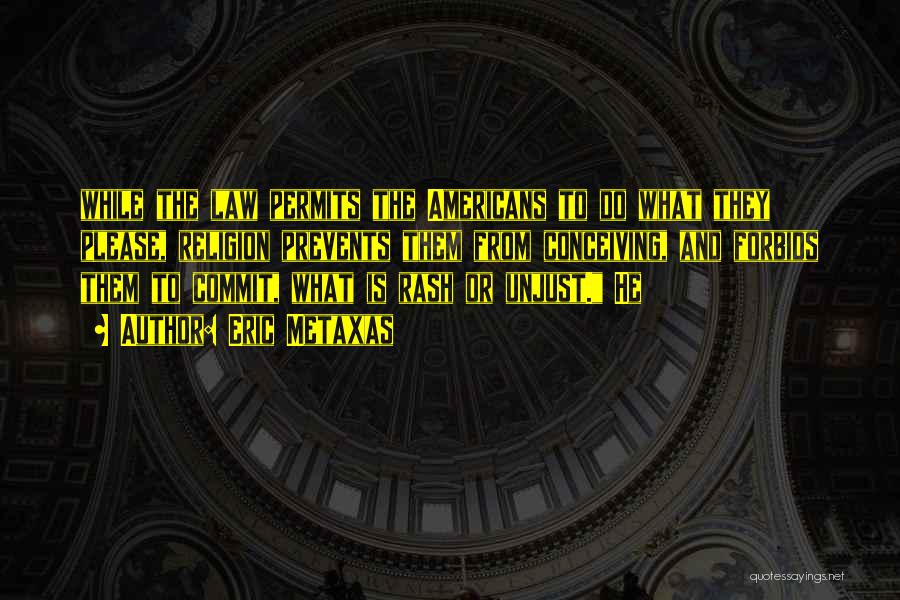 Eric Metaxas Quotes: While The Law Permits The Americans To Do What They Please, Religion Prevents Them From Conceiving, And Forbids Them To