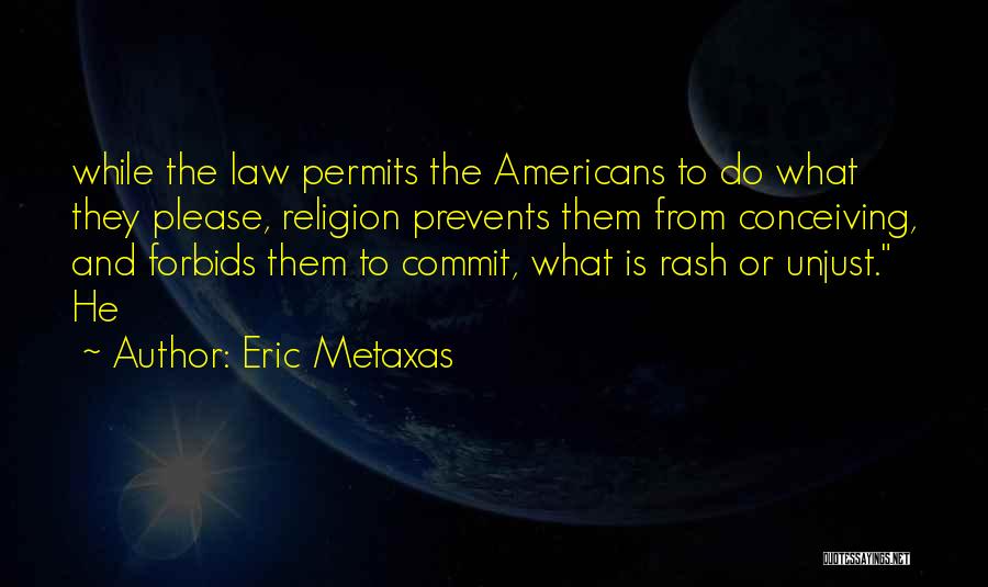 Eric Metaxas Quotes: While The Law Permits The Americans To Do What They Please, Religion Prevents Them From Conceiving, And Forbids Them To