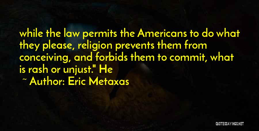 Eric Metaxas Quotes: While The Law Permits The Americans To Do What They Please, Religion Prevents Them From Conceiving, And Forbids Them To