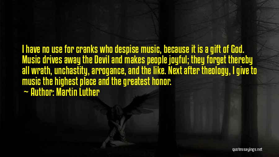 Martin Luther Quotes: I Have No Use For Cranks Who Despise Music, Because It Is A Gift Of God. Music Drives Away The