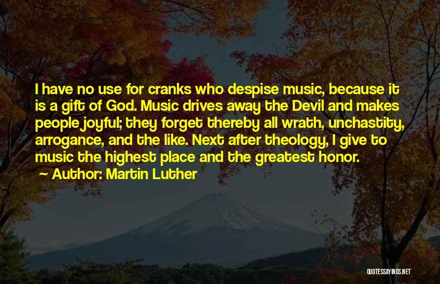 Martin Luther Quotes: I Have No Use For Cranks Who Despise Music, Because It Is A Gift Of God. Music Drives Away The