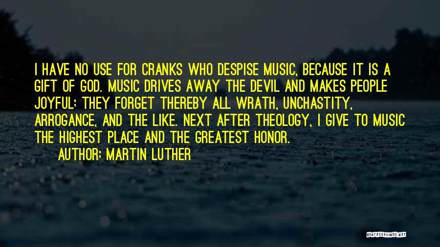 Martin Luther Quotes: I Have No Use For Cranks Who Despise Music, Because It Is A Gift Of God. Music Drives Away The