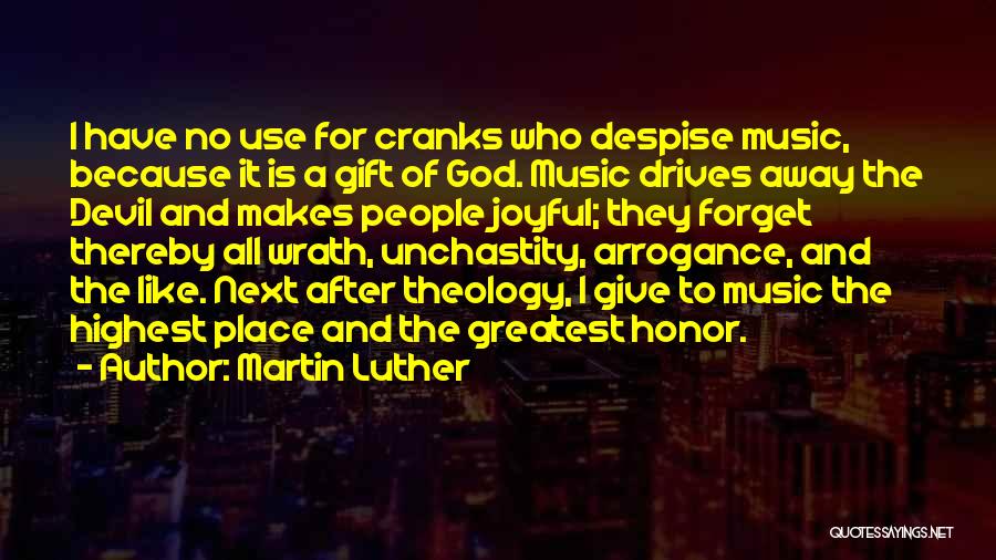 Martin Luther Quotes: I Have No Use For Cranks Who Despise Music, Because It Is A Gift Of God. Music Drives Away The