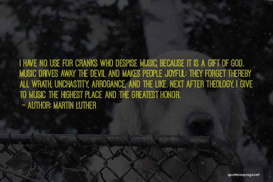 Martin Luther Quotes: I Have No Use For Cranks Who Despise Music, Because It Is A Gift Of God. Music Drives Away The