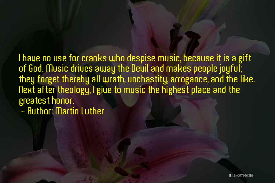 Martin Luther Quotes: I Have No Use For Cranks Who Despise Music, Because It Is A Gift Of God. Music Drives Away The