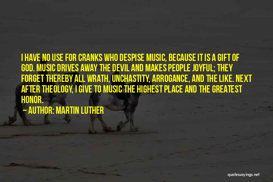 Martin Luther Quotes: I Have No Use For Cranks Who Despise Music, Because It Is A Gift Of God. Music Drives Away The