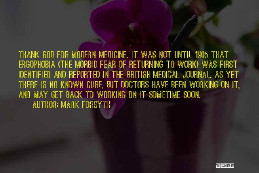 Mark Forsyth Quotes: Thank God For Modern Medicine. It Was Not Until 1905 That Ergophobia (the Morbid Fear Of Returning To Work) Was