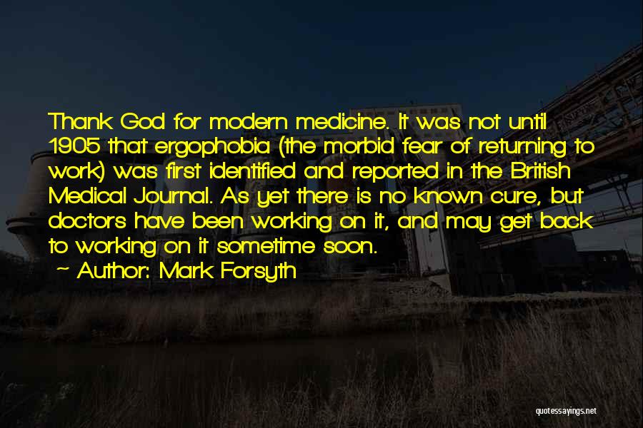 Mark Forsyth Quotes: Thank God For Modern Medicine. It Was Not Until 1905 That Ergophobia (the Morbid Fear Of Returning To Work) Was