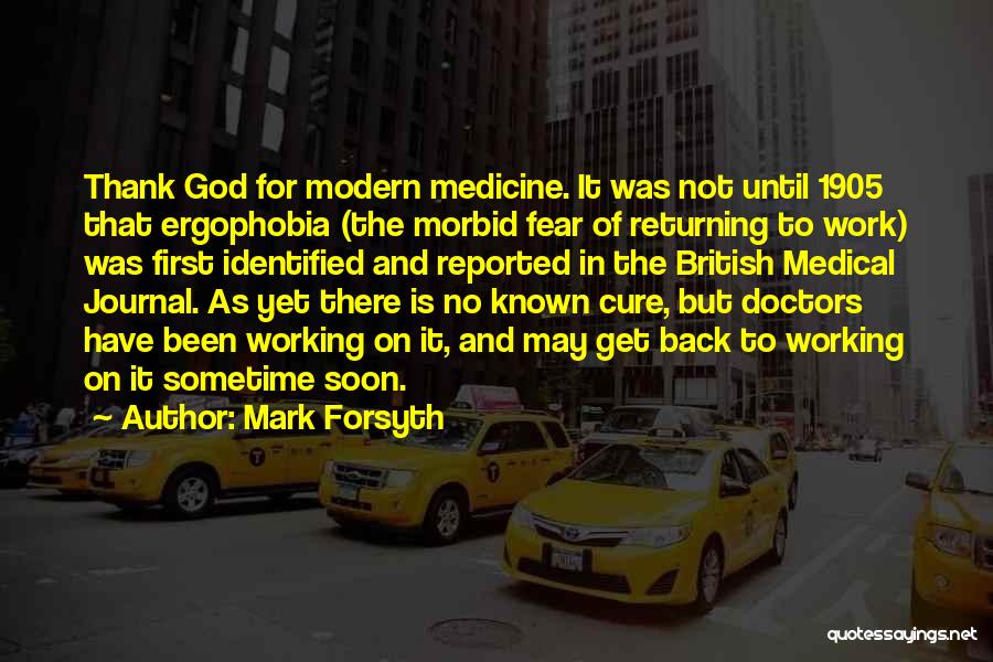 Mark Forsyth Quotes: Thank God For Modern Medicine. It Was Not Until 1905 That Ergophobia (the Morbid Fear Of Returning To Work) Was