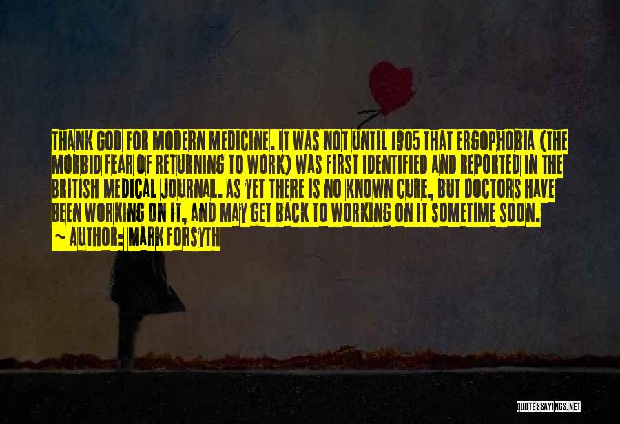 Mark Forsyth Quotes: Thank God For Modern Medicine. It Was Not Until 1905 That Ergophobia (the Morbid Fear Of Returning To Work) Was