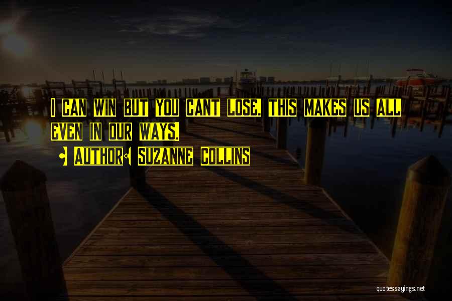 Suzanne Collins Quotes: I Can Win But You Cant Lose, This Makes Us All Even In Our Ways.