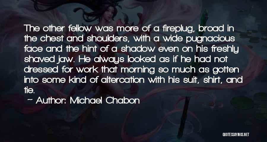 Michael Chabon Quotes: The Other Fellow Was More Of A Fireplug, Broad In The Chest And Shoulders, With A Wide Pugnacious Face And
