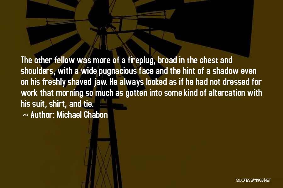 Michael Chabon Quotes: The Other Fellow Was More Of A Fireplug, Broad In The Chest And Shoulders, With A Wide Pugnacious Face And