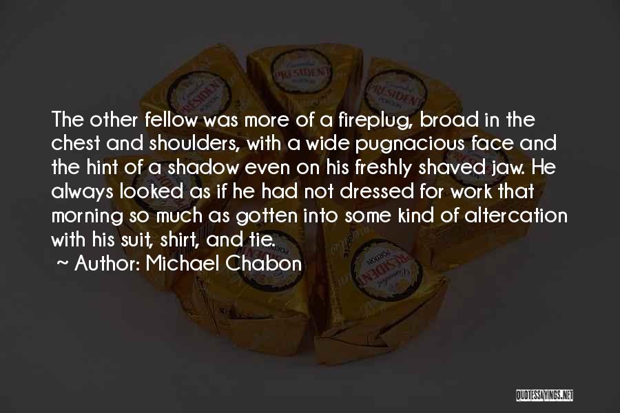 Michael Chabon Quotes: The Other Fellow Was More Of A Fireplug, Broad In The Chest And Shoulders, With A Wide Pugnacious Face And