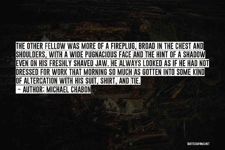 Michael Chabon Quotes: The Other Fellow Was More Of A Fireplug, Broad In The Chest And Shoulders, With A Wide Pugnacious Face And