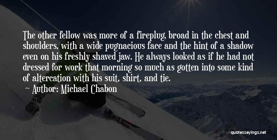 Michael Chabon Quotes: The Other Fellow Was More Of A Fireplug, Broad In The Chest And Shoulders, With A Wide Pugnacious Face And