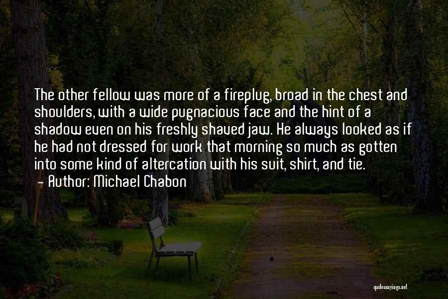 Michael Chabon Quotes: The Other Fellow Was More Of A Fireplug, Broad In The Chest And Shoulders, With A Wide Pugnacious Face And