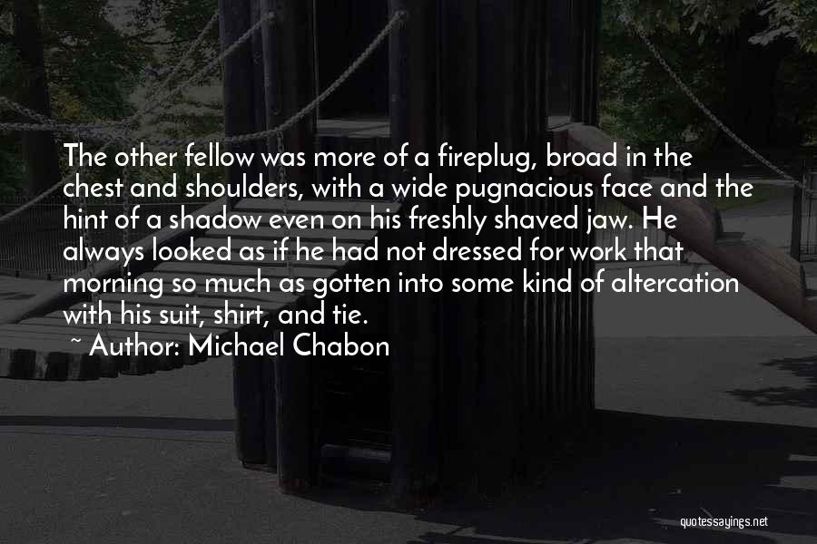 Michael Chabon Quotes: The Other Fellow Was More Of A Fireplug, Broad In The Chest And Shoulders, With A Wide Pugnacious Face And