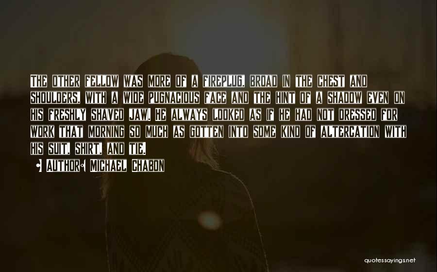 Michael Chabon Quotes: The Other Fellow Was More Of A Fireplug, Broad In The Chest And Shoulders, With A Wide Pugnacious Face And