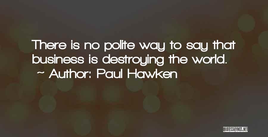 Paul Hawken Quotes: There Is No Polite Way To Say That Business Is Destroying The World.