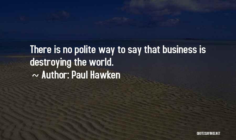 Paul Hawken Quotes: There Is No Polite Way To Say That Business Is Destroying The World.
