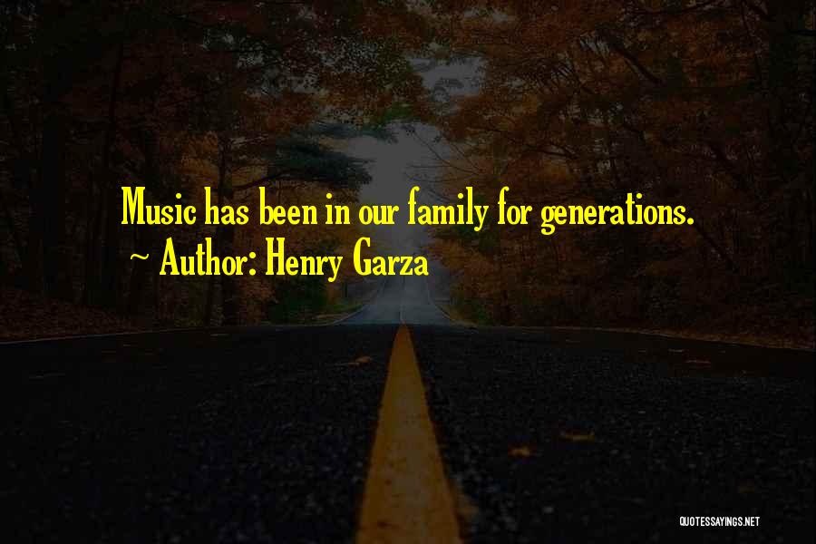 Henry Garza Quotes: Music Has Been In Our Family For Generations.