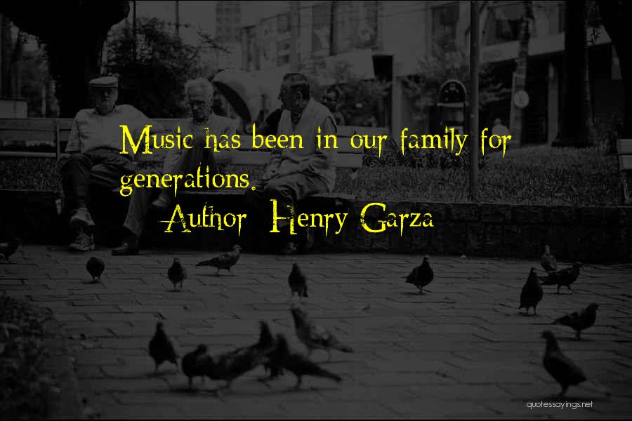 Henry Garza Quotes: Music Has Been In Our Family For Generations.