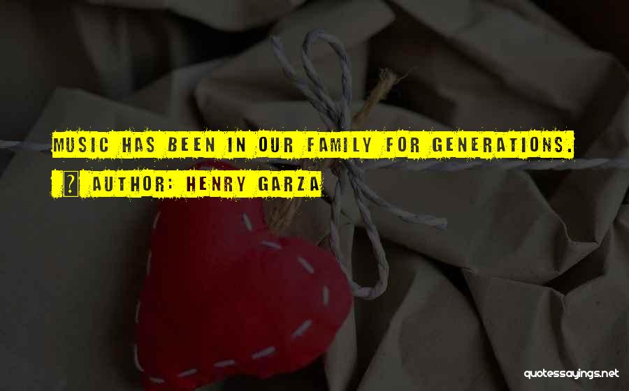 Henry Garza Quotes: Music Has Been In Our Family For Generations.
