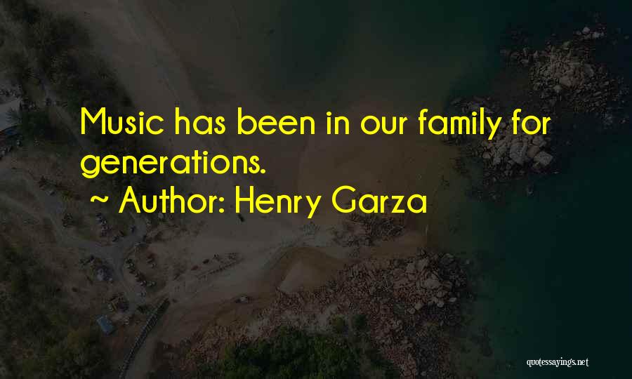 Henry Garza Quotes: Music Has Been In Our Family For Generations.