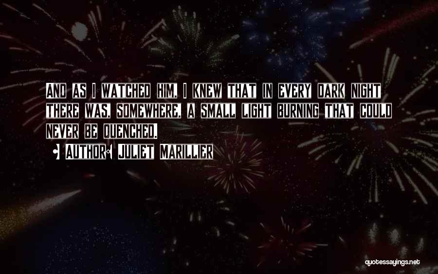 Juliet Marillier Quotes: And As I Watched Him, I Knew That In Every Dark Night There Was, Somewhere, A Small Light Burning That