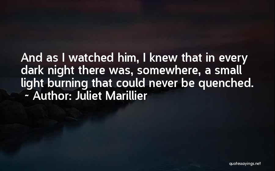 Juliet Marillier Quotes: And As I Watched Him, I Knew That In Every Dark Night There Was, Somewhere, A Small Light Burning That