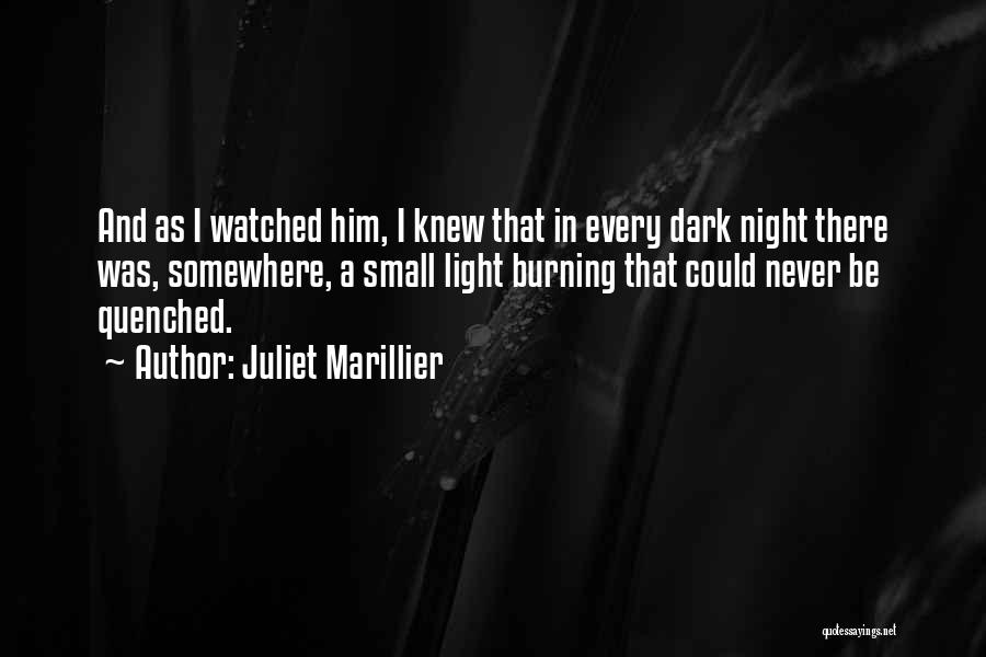 Juliet Marillier Quotes: And As I Watched Him, I Knew That In Every Dark Night There Was, Somewhere, A Small Light Burning That