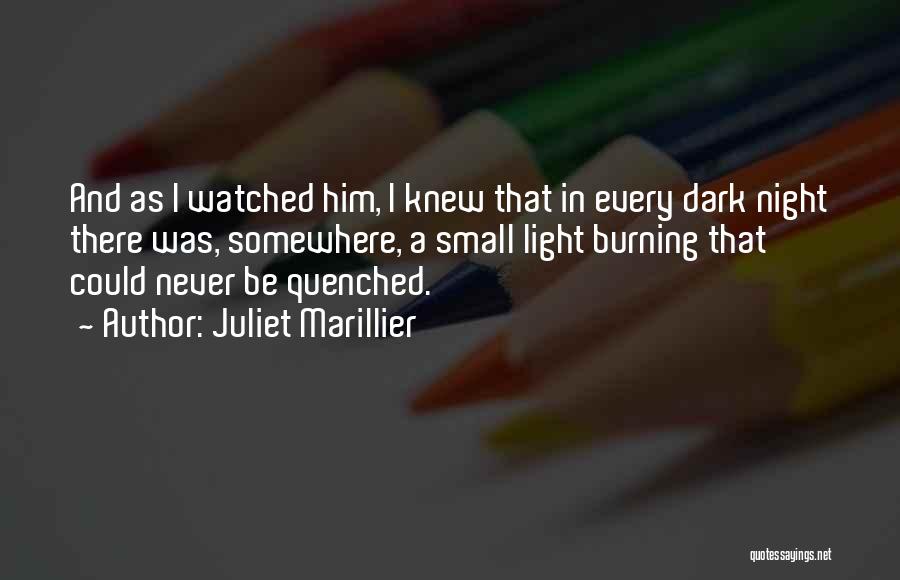 Juliet Marillier Quotes: And As I Watched Him, I Knew That In Every Dark Night There Was, Somewhere, A Small Light Burning That