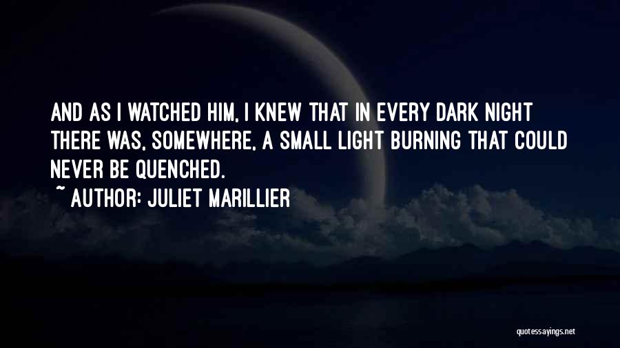 Juliet Marillier Quotes: And As I Watched Him, I Knew That In Every Dark Night There Was, Somewhere, A Small Light Burning That