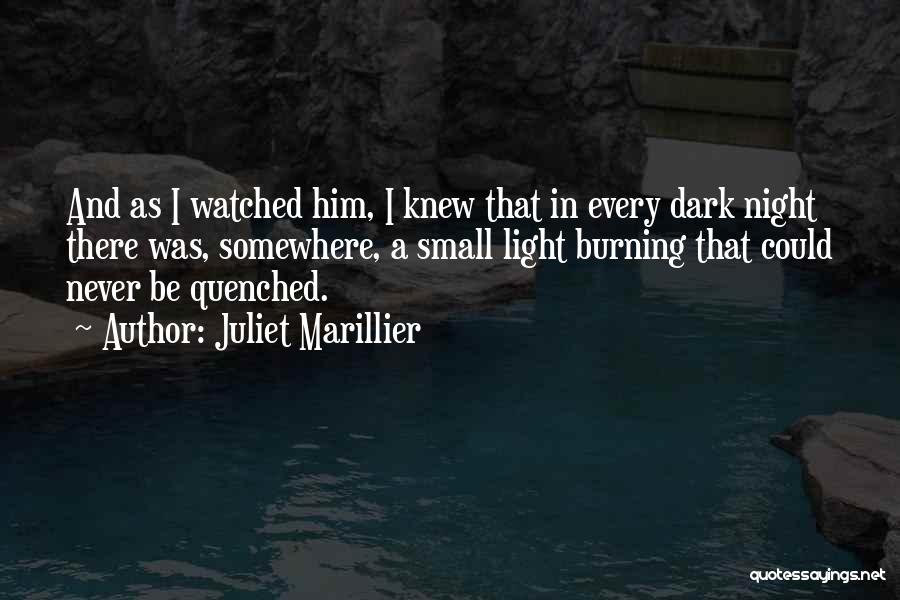 Juliet Marillier Quotes: And As I Watched Him, I Knew That In Every Dark Night There Was, Somewhere, A Small Light Burning That