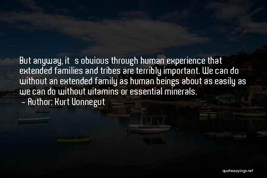 Kurt Vonnegut Quotes: But Anyway, It's Obvious Through Human Experience That Extended Families And Tribes Are Terribly Important. We Can Do Without An