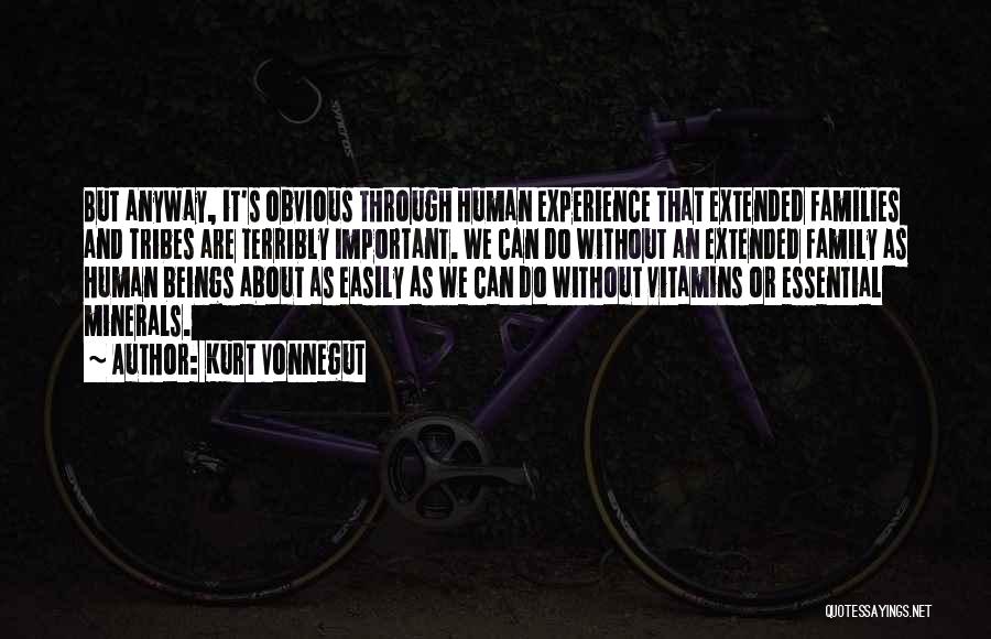 Kurt Vonnegut Quotes: But Anyway, It's Obvious Through Human Experience That Extended Families And Tribes Are Terribly Important. We Can Do Without An