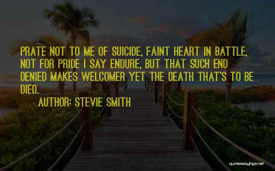 Stevie Smith Quotes: Prate Not To Me Of Suicide, Faint Heart In Battle, Not For Pride I Say Endure, But That Such End