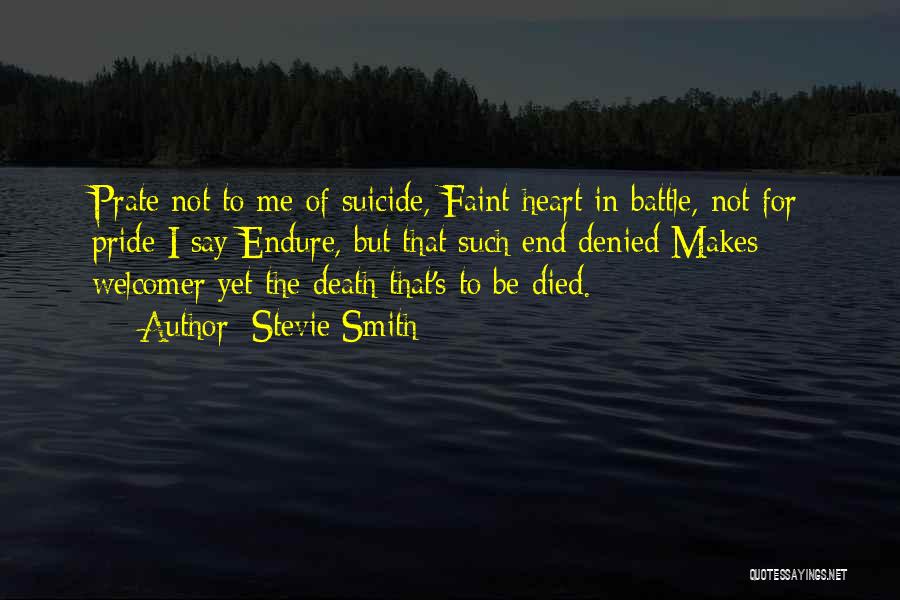 Stevie Smith Quotes: Prate Not To Me Of Suicide, Faint Heart In Battle, Not For Pride I Say Endure, But That Such End