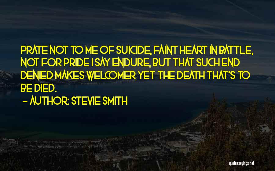 Stevie Smith Quotes: Prate Not To Me Of Suicide, Faint Heart In Battle, Not For Pride I Say Endure, But That Such End