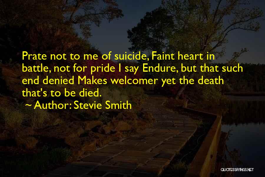 Stevie Smith Quotes: Prate Not To Me Of Suicide, Faint Heart In Battle, Not For Pride I Say Endure, But That Such End