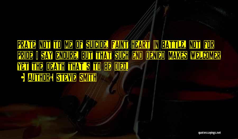 Stevie Smith Quotes: Prate Not To Me Of Suicide, Faint Heart In Battle, Not For Pride I Say Endure, But That Such End
