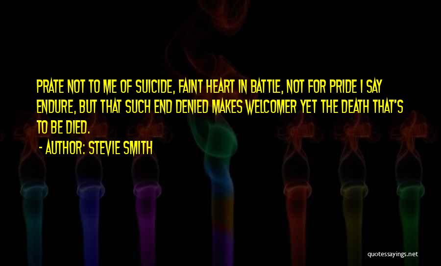 Stevie Smith Quotes: Prate Not To Me Of Suicide, Faint Heart In Battle, Not For Pride I Say Endure, But That Such End