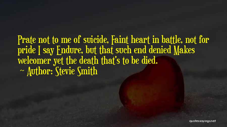 Stevie Smith Quotes: Prate Not To Me Of Suicide, Faint Heart In Battle, Not For Pride I Say Endure, But That Such End