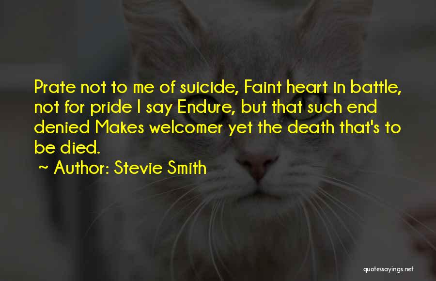 Stevie Smith Quotes: Prate Not To Me Of Suicide, Faint Heart In Battle, Not For Pride I Say Endure, But That Such End